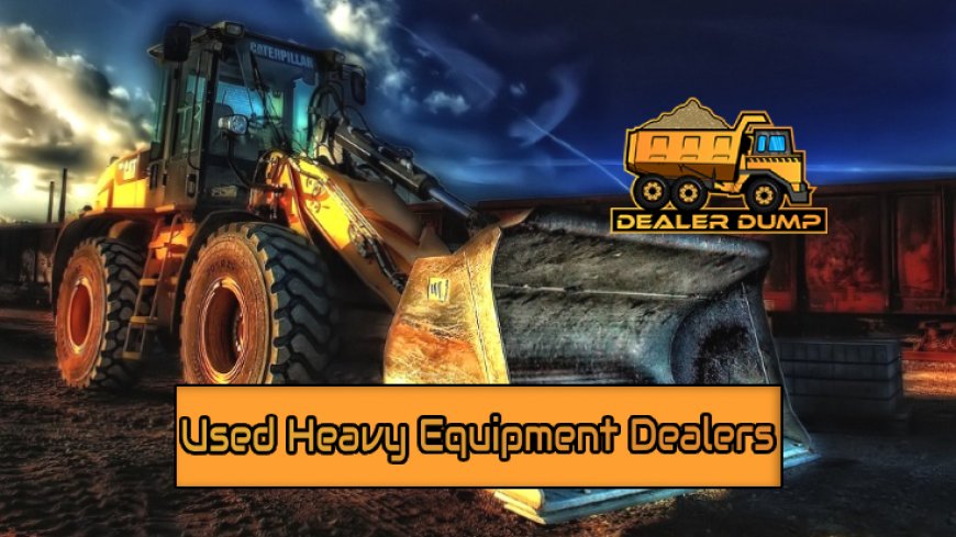 Top 11 Reputable Used Heavy Equipment Dealers