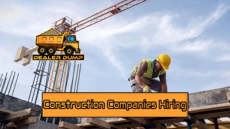 Top 5 Construction Companies Hiring Now | DealerDump